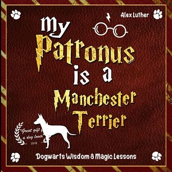 My Patronus is a Manchester Terrier: Dogwarts Wisdom & Magic Lessons