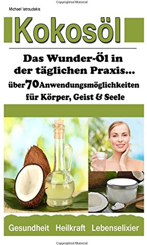 Kokosöl: Das Wunder-Öl in der täglichen Praxis ...über 17 Anwendungsmöglichkeiten für Körper, Geist und Seele (Haarpflege, Hautpflege, Entgiftung, Zahnpasta / WISSEN KOMPAKT) - Iatroudakis, Michael