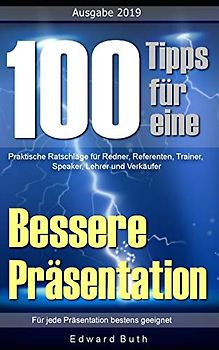 100 Tipps für eine bessere Präsentation: Praktische Ratschläge für Redner, Referenten, Trainer, Speaker, Lehrer und Verkäufer