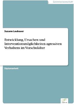 Entwicklung, Ursachen und Interventionsmöglichkeiten agressiven Verhaltens im Vorschulalter
