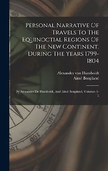 Personal Narrative Of Travels To The Equinoctial Regions Of The New Continent, During The Years 1799-1804