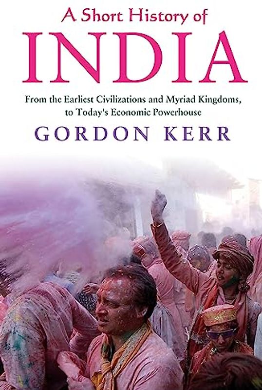 A Short History of India: From the Earliest Civilisations and Myriad Kingdoms, to Today's Economic Powerhouse