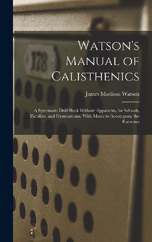Watson's Manual of Calisthenics: A Systematic Drill-Book Without Apparatus, for Schools, Families, and Gymnasiums. With Music to Accompany the Exercis