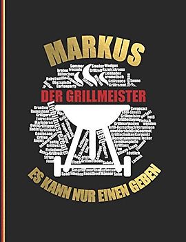 Markus der Grillmeister: Es kann nur einen geben! - Das personalisierte Grill-Rezeptbuch "Markus" zum Selberschreiben für 120 Rezept Favoriten mit ... Design - ca. A4 Softcover (leeres Kochbuch)
