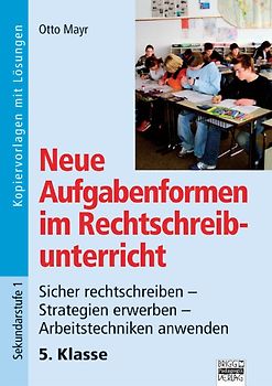 Neue Aufgabenformen Rechtschreibunterricht / 5. Klasse - Sicher rechtschreiben - Strategien erwerben - Arbeitstechniken anwenden