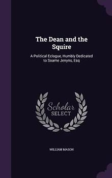 The Dean and the Squire: A Political Eclogue, Humbly Dedicated to Soame Jenyns, Esq