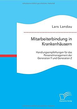 Mitarbeiterbindung in Krankenhäusern: Handlungsempfehlungen für das Personalmanagement der Generation Y und Generation Z