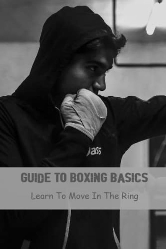 Guide To Boxing Basics: Learn To Move In The Ring