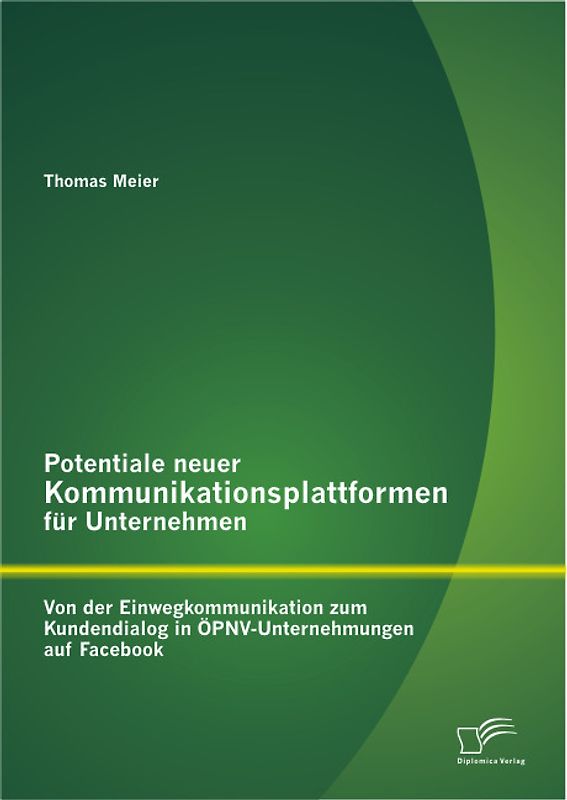 Potentiale neuer Kommunikationsplattformen für Unternehmen: Von der Einwegkommunikation zum Kundendialog in ÖPNV-Unternehmungen auf Facebook