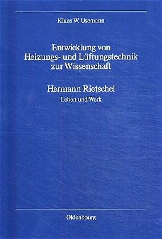 Entwicklung von Heizungs- und Lüftungstechnik zur Wissenschaft. Hermann Rietschel - Leben und Werk