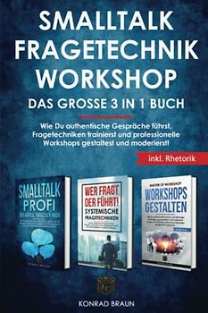 SMALLTALK | FRAGETECHNIK | WORKSHOP – Das große 3 in 1 Buch: Wie Du authentische Gespräche führst, Fragetechniken trainierst und professionelle Workshops gestaltest und moderierst! Bonusteil: Rhetorik