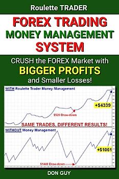 Forex Trading Money Management System: Crush the Forex Market with Bigger Profits and Smaller Losses!