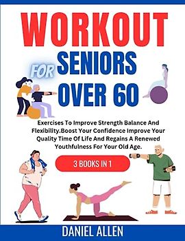 WORKOUT FOR SENIORS OVER 60:: Exercises To Improve Strength Balance and Flexibility. Boost Your Confidence Improve Your Quality Time Of Life And Regains A Renewed Youthfulness For Your Old Age.