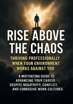 Rise Above the Chaos: Thriving Professionally When Your Environment Works Against You
