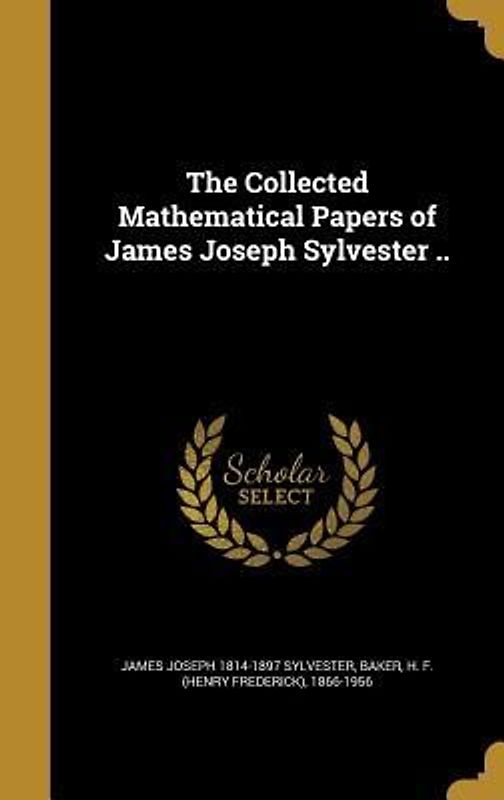 The Collected Mathematical Papers of James Joseph Sylvester ..