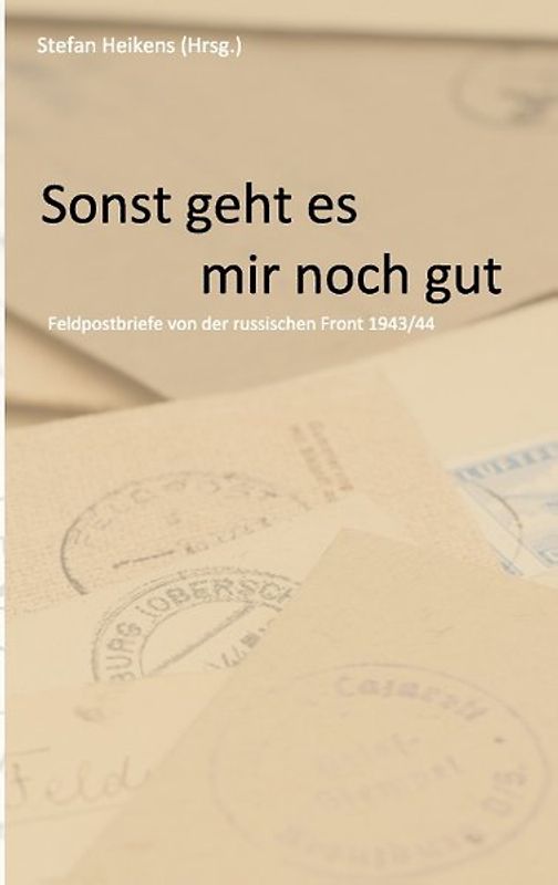 Sonst geht es mir noch gut. Feldpostbriefe von der russischen Front 1943/44