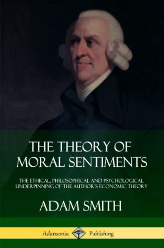 The Theory of Moral Sentiments: The Ethical, Philosophical and Psychological Underpinning of the Author’s Economic Theory