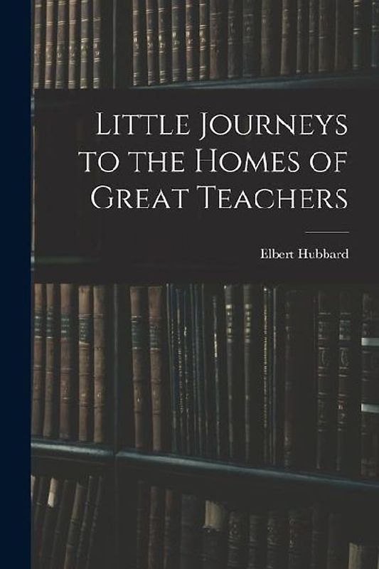Little Journeys to the Homes of Great Teachers
