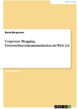 Corporate Blogging. Unternehmenskommunikation im Web 2.0