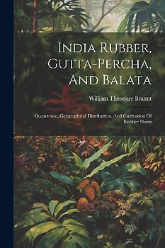 India Rubber, Gutta-percha, And Balata: Occurrence, Geographical Distribution, And Cultivation Of Rubber Plants