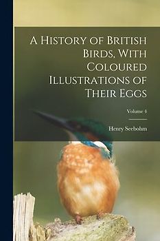 A History of British Birds, With Coloured Illustrations of Their Eggs; Volume 4