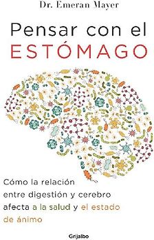 Pensar Con El Estomago: Como La Relacion Entre Digestion Y Cerebro Afecta Nuestra Salud Y Estado de Animo / The Mind-Gut Connection: How the Hidden Co