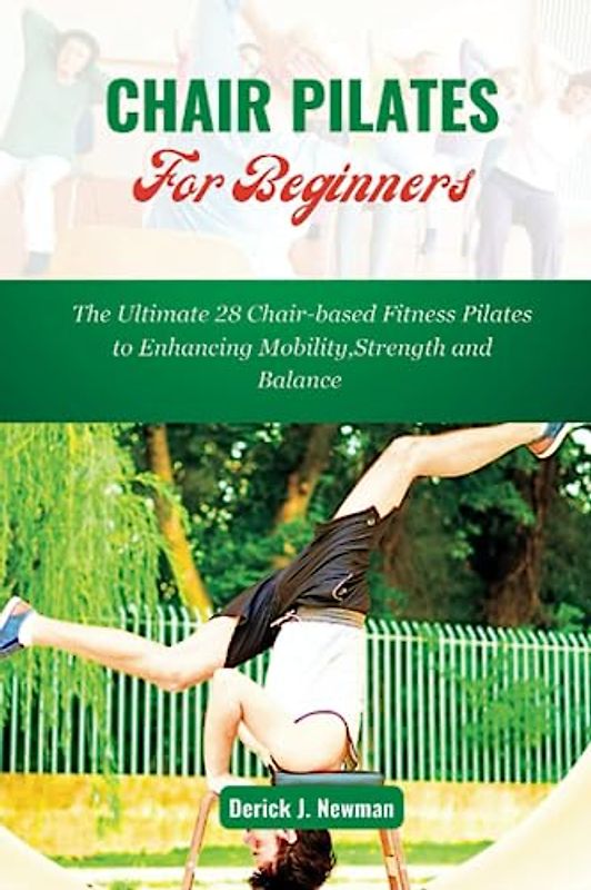 CHAIR PILATES For Beginners: The Ultimate 28 Chair-based Fitness Pilates to Enhance Mobility, Strength and Balance