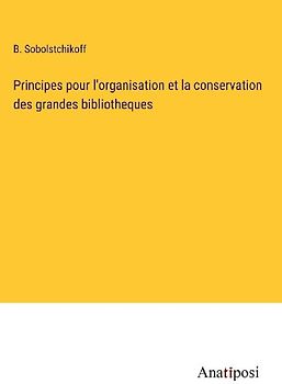 Principes pour l'organisation et la conservation des grandes bibliotheques