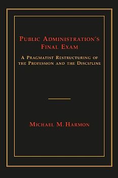 Public Administration's Final Exam: A Pragmatist Restructuring of the Profession and the Discipline