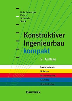Konstruktiver Ingenieurbau kompakt. Formelsammlung, Querschnittswerte und Bemessungshilfen für die Bereiche: Lastannahmen, Holzbau, Mauerwerksbau, Stahlbau, Stahlbetonbau