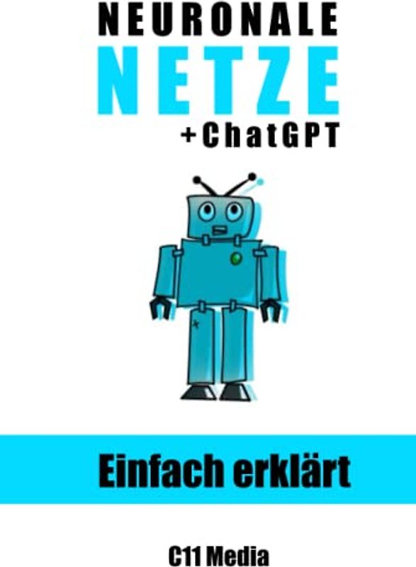 Neuronale Netze einfach erklärt: Grundlagen und Anwendungen neuronaler Netze mit Extra-Kapitel: ChatGPT und Sprachverarbeitung (Künstliche Intelligenz einfach erklärt)