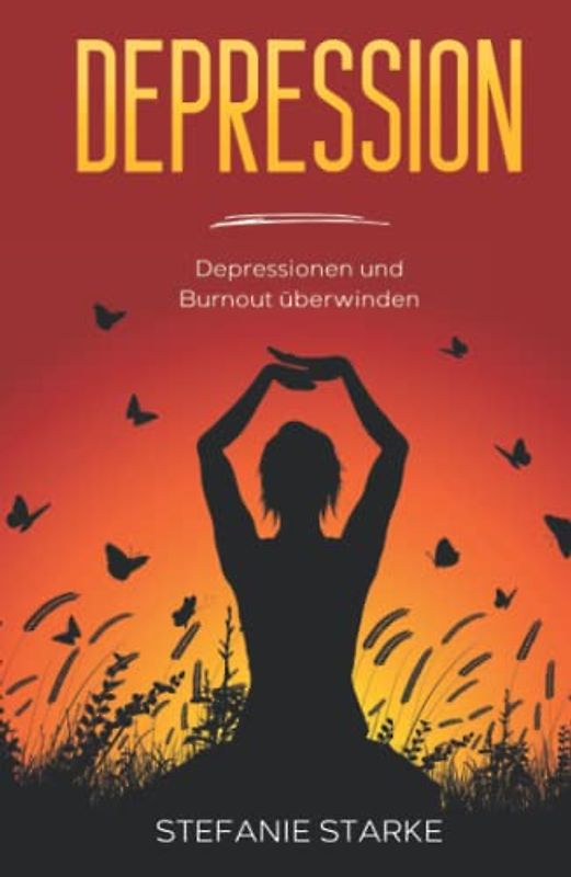 Depression: Depressionen und Burnout überwinden (Buch - Bücher über Depressionen, Burnout, Panikattacken & Angststörung, Band 1)