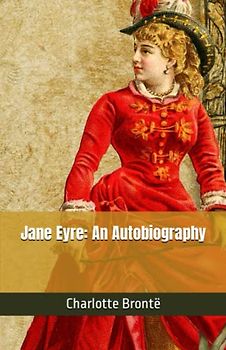 Jane Eyre: An Autobiography: The 19th Century Romantic Classic (Annotated)