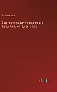 Über Helden, Heldenverehrung und das Heldentümliche in der Geschichte