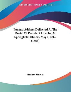 Funeral Address Delivered At The Burial Of President Lincoln, At Springfield, Illinois, May 4, 1865 (1865)
