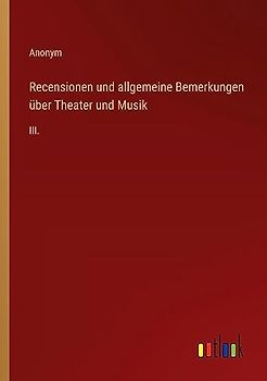 Recensionen und allgemeine Bemerkungen über Theater und Musik: III.