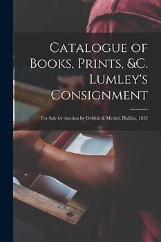 Catalogue of Books, Prints, &c. Lumley's Consignment [microform]: for Sale by Auction by Deblois & Merkel, Halifax, 1852
