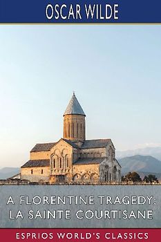 A Florentine Tragedy; La Sainte Courtisane (Esprios Classics)