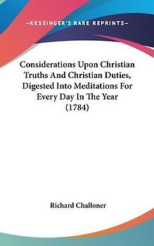 Considerations Upon Christian Truths And Christian Duties, Digested Into Meditations For Every Day In The Year (1784)