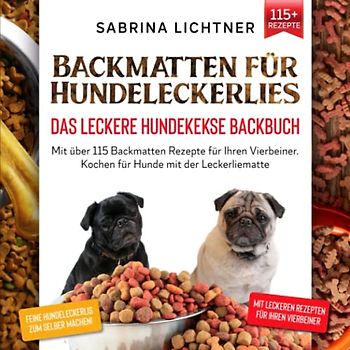 Backmatten für Hundeleckerlies – Das leckere Hundekekse Backbuch: Mit über 115 Backmatten Rezepte für Ihren Vierbeiner. Kochen für Hunde mit der Leckerliematte