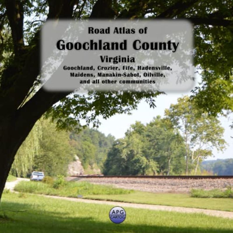 Road Atlas of Goochland County, Virginia: Goochland, Crozier, Fife, Hadensville, Maidens, Manakin-Sabot, Oilville, and all other communities