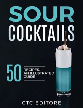 Sour Cocktails: 50 Recipes. An ILLUSTRATED Guide