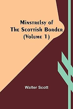 Minstrelsy of the Scottish border (Volume 1)