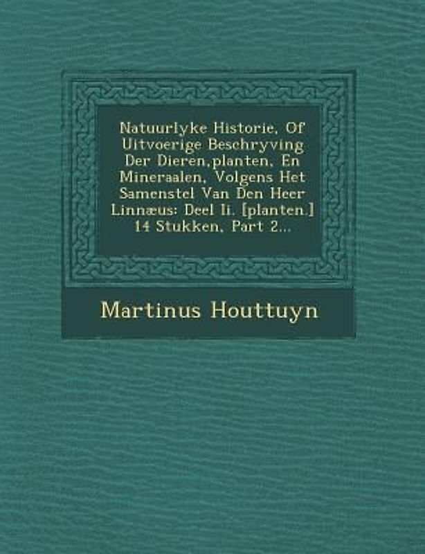 Natuurlyke Historie, Of Uitvoerige Beschryving Der Dieren, planten, En Mineraalen, Volgens Het Samenstel Van Den Heer Linnæus