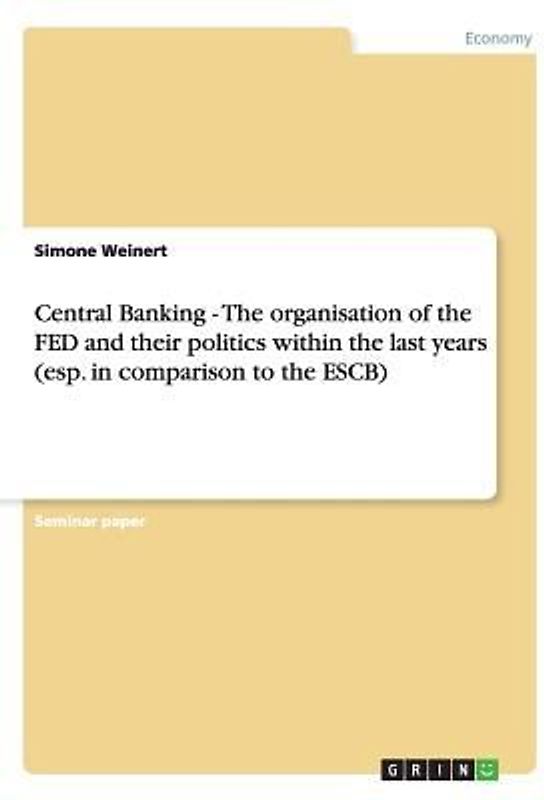 Central Banking - The organisation of the FED and their politics within the last years (esp. in comparison to the ESCB)