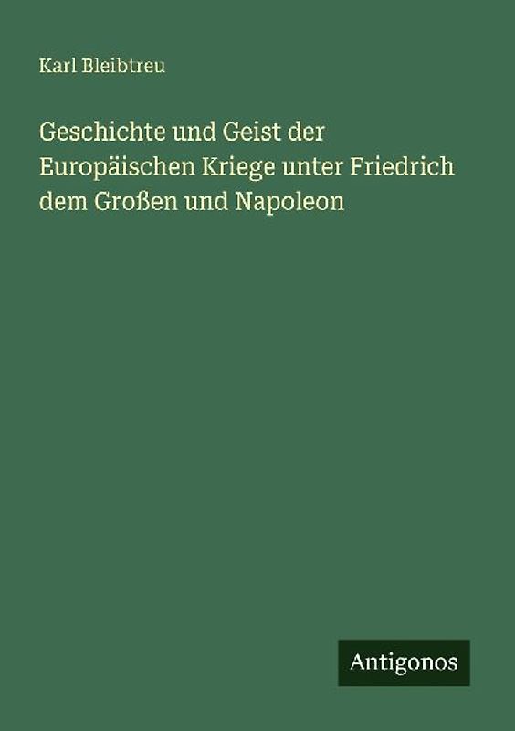 Geschichte und Geist der Europäischen Kriege unter Friedrich dem Großen und Napoleon