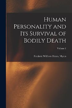 Human Personality and Its Survival of Bodily Death; Volume 1