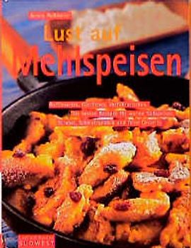 Lust auf Mehlspeisen. Raffiniertes, Köstliches, Verführerisches. Die beste Rezepte für warme Süssspeisen, Strudel, Schmalzgebäck und feine Desserts