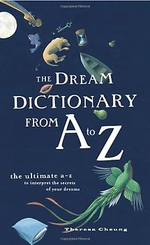 Dream Dictionary from A to Z: The Ultimate A-Z to Interpret the Secrets of Your Dreams - Theresa Cheung