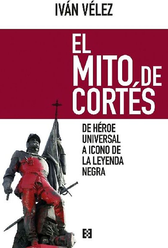 El mito de Cortés : de héroe universal a icono de la leyenda negra